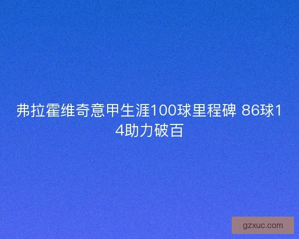 弗拉霍维奇意甲生涯100球里程碑 86球14助力破百
