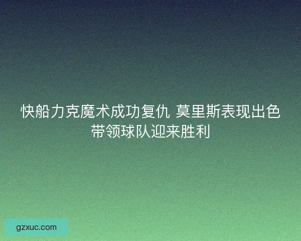 快船力克魔术成功复仇 莫里斯表现出色带领球队迎来胜利