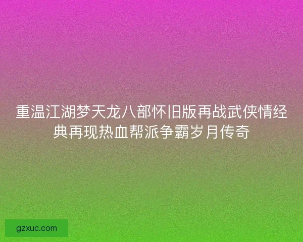 重温江湖梦天龙八部怀旧版再战武侠情经典再现热血帮派争霸岁月传奇