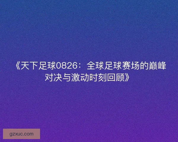 《天下足球0826：全球足球赛场的巅峰对决与激动时刻回顾》