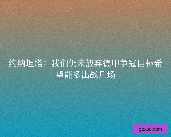 约纳坦塔：我们仍未放弃德甲争冠目标希望能多出战几场