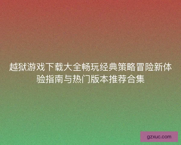 越狱游戏下载大全畅玩经典策略冒险新体验指南与热门版本推荐合集