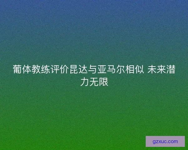 葡体教练评价昆达与亚马尔相似 未来潜力无限