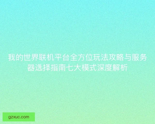 我的世界联机平台全方位玩法攻略与服务器选择指南七大模式深度解析