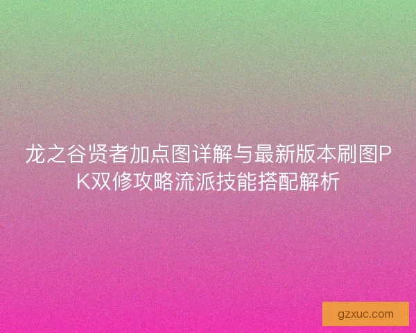 龙之谷贤者加点图详解与最新版本刷图PK双修攻略流派技能搭配解析