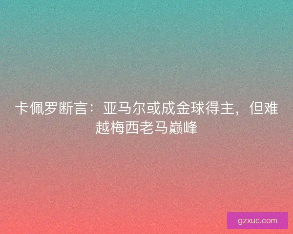 卡佩罗断言：亚马尔或成金球得主，但难越梅西老马巅峰